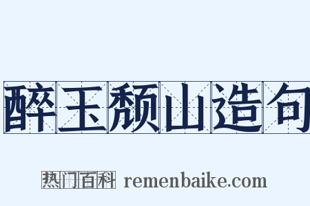 醉玉颓山造句是什么意思的图片